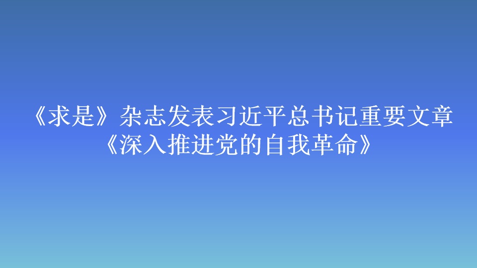 《求是》杂志发表习近平总书记重要文章 《深入推进党的自我革命》